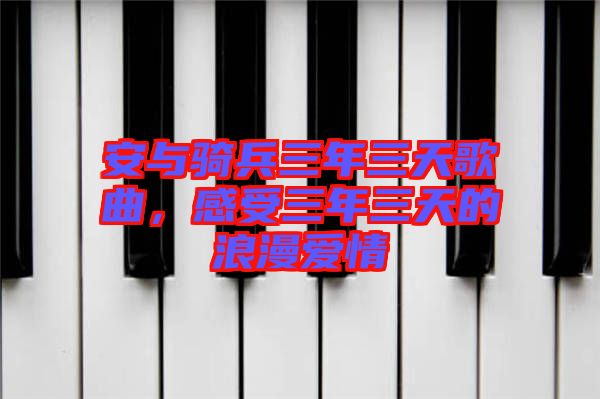 安與騎兵三年三天歌曲，感受三年三天的浪漫愛情