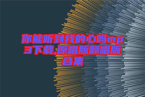 你能聽到我的心嗎mp3下載,原唱版翻唱版合集