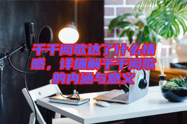 千千闕歌達了什么情感，詳細解千千闕歌的內涵與意義