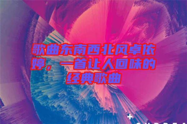 歌曲東南西北風卓依婷，一首讓人回味的經典歌曲