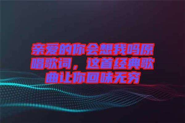 親愛的你會想我嗎原唱歌詞，這首經典歌曲讓你回味無窮