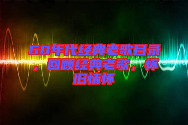 60年代經(jīng)典老歌目錄，回顧經(jīng)典老歌，懷舊情懷