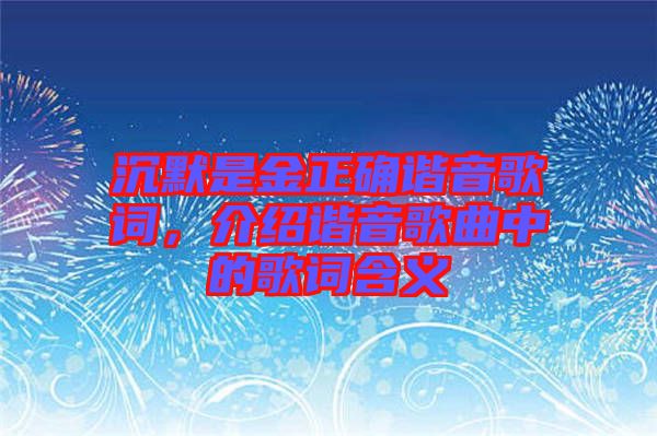 沉默是金正確諧音歌詞，介紹諧音歌曲中的歌詞含義