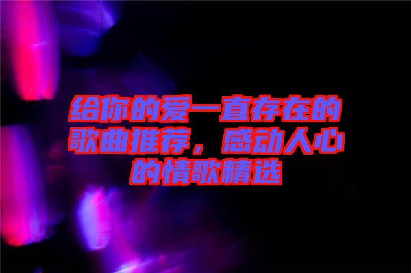 給你的愛一直存在的歌曲推薦，感動人心的情歌精選