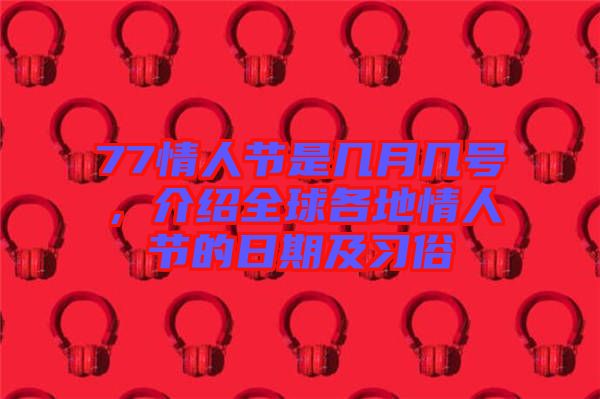 77情人節是幾月幾號，介紹全球各地情人節的日期及習俗