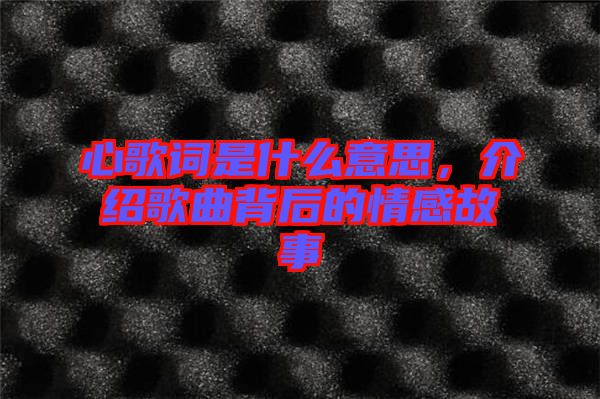 心歌詞是什么意思，介紹歌曲背后的情感故事