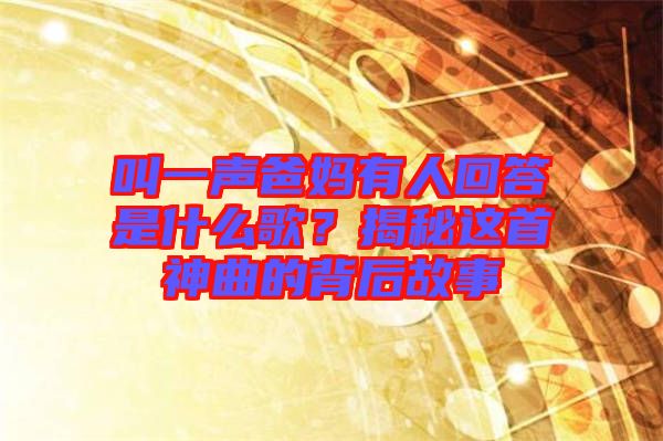 叫一聲爸媽有人回答是什么歌？揭秘這首神曲的背后故事