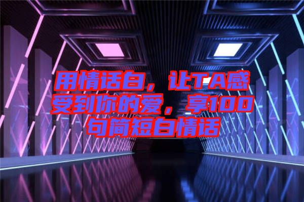 用情話白，讓TA感受到你的愛，享100句簡短白情話