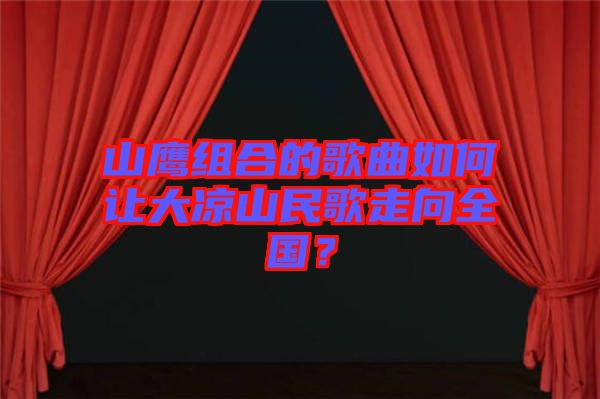 山鷹組合的歌曲如何讓大涼山民歌走向全國？