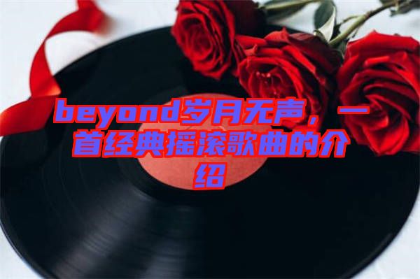 beyond歲月無聲，一首經典搖滾歌曲的介紹