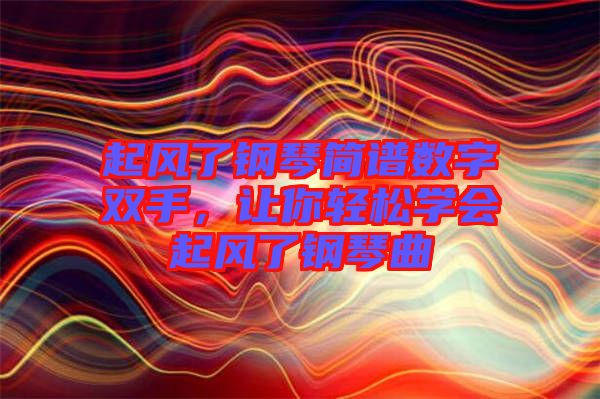 起風了鋼琴簡譜數字雙手，讓你輕松學會起風了鋼琴曲