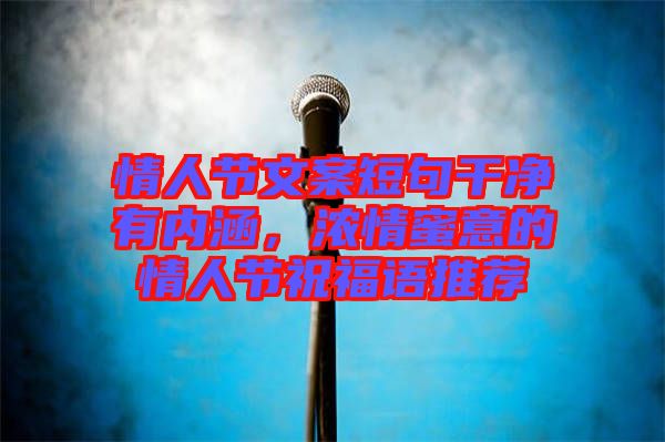 情人節文案短句干凈有內涵，濃情蜜意的情人節祝福語推薦