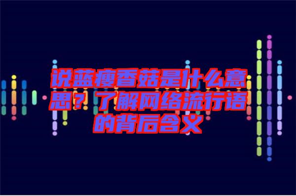 說藍(lán)瘦香菇是什么意思？了解網(wǎng)絡(luò)流行語(yǔ)的背后含義