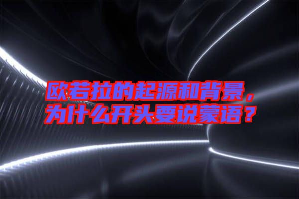 歐若拉的起源和背景，為什么開頭要說蒙語(yǔ)？