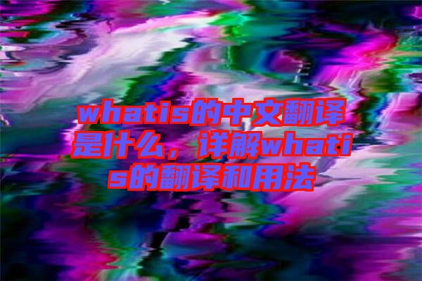 whatis的中文翻譯是什么，詳解whatis的翻譯和用法