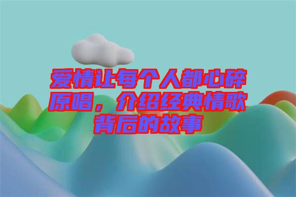 愛情讓每個人都心碎原唱，介紹經典情歌背后的故事