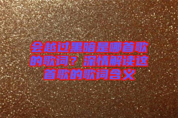 會越過黑暗是哪首歌的歌詞？深情解讀這首歌的歌詞含義