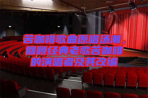 苦咖啡歌曲原唱湯潮，回顧經(jīng)典老歌苦咖啡的演唱者及其改編