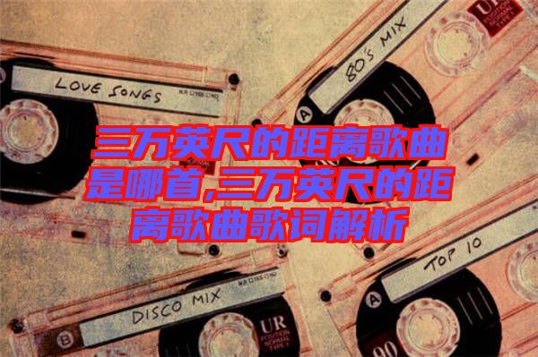 三萬英尺的距離歌曲是哪首,三萬英尺的距離歌曲歌詞解析