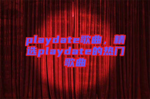 playdate歌曲，精選playdate的熱門歌曲