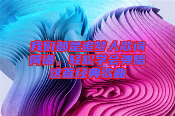 我們都是追夢人歌詞簡譜，輕松學會彈唱這首經典歌曲