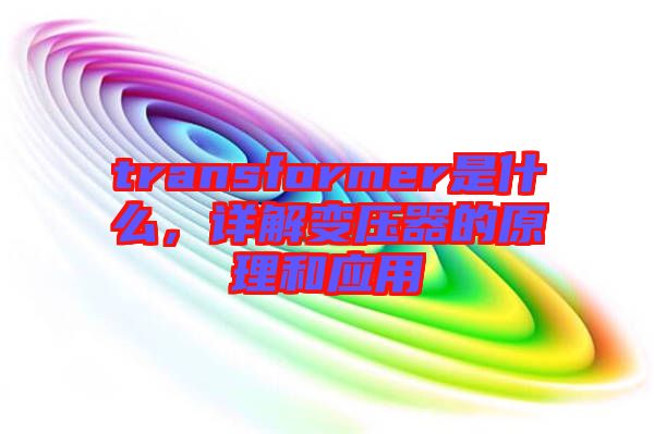 transformer是什么，詳解變壓器的原理和應用