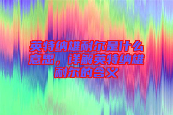 英特納雄耐爾是什么意思，詳解英特納雄耐爾的含義