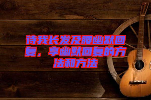 待我長發及腰幽默回復，享幽默回復的方法和方法