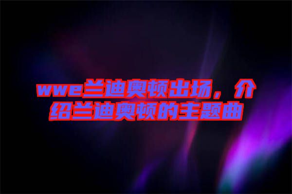 wwe蘭迪奧頓出場，介紹蘭迪奧頓的主題曲