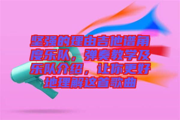 堅強(qiáng)的理由吉他譜角度樂隊，彈奏教學(xué)及樂隊介紹，讓你更好地理解這首歌曲