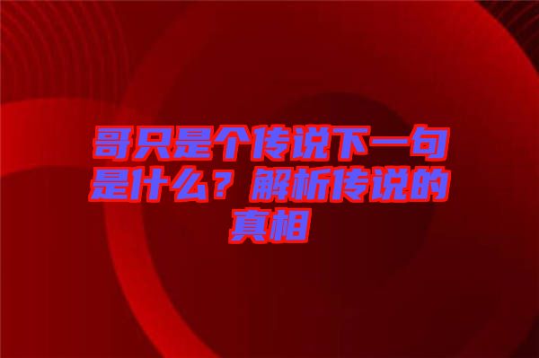 哥只是個傳說下一句是什么？解析傳說的真相