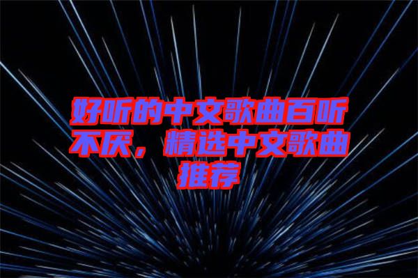 好聽的中文歌曲百聽不厭，精選中文歌曲推薦