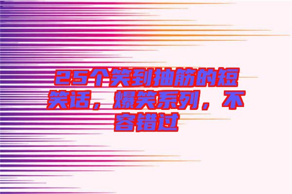 25個笑到抽筋的短笑話，爆笑系列，不容錯過