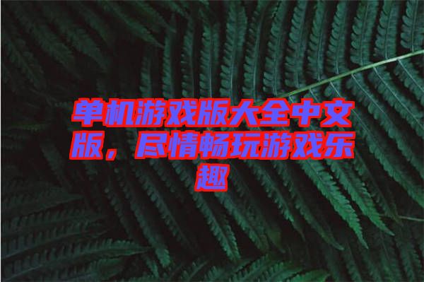 單機游戲版大全中文版，盡情暢玩游戲樂趣