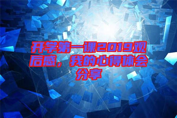 開學第一課2019觀后感，我的心得體會分享