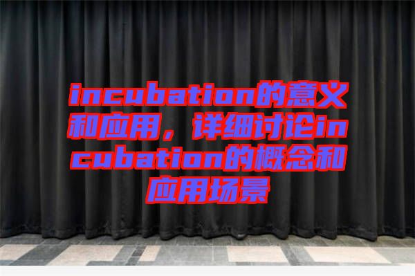 incubation的意義和應用，詳細討論incubation的概念和應用場景