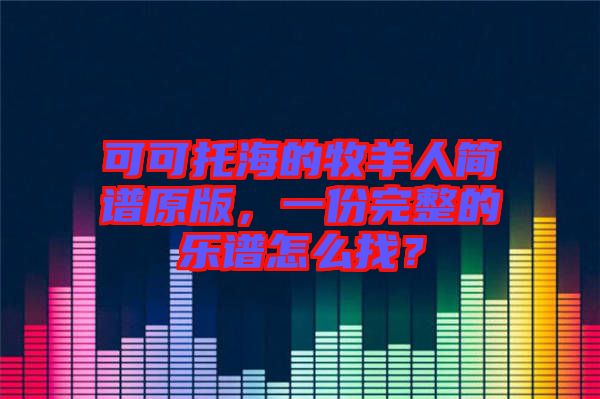 可可托海的牧羊人簡譜原版，一份完整的樂譜怎么找？