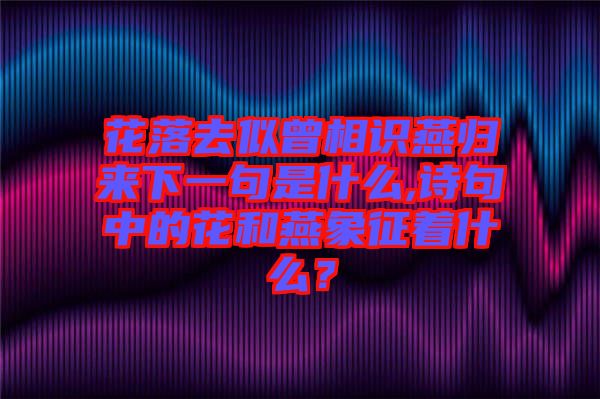 花落去似曾相識(shí)燕歸來下一句是什么,詩句中的花和燕象征著什么？