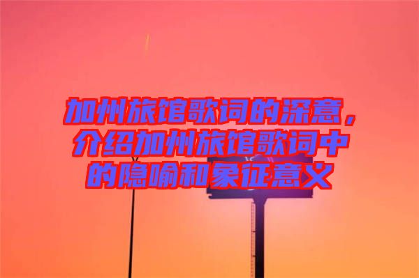 加州旅館歌詞的深意，介紹加州旅館歌詞中的隱喻和象征意義