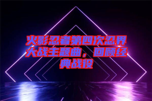 火影忍者第四次忍界大戰主題曲，回顧經典戰役