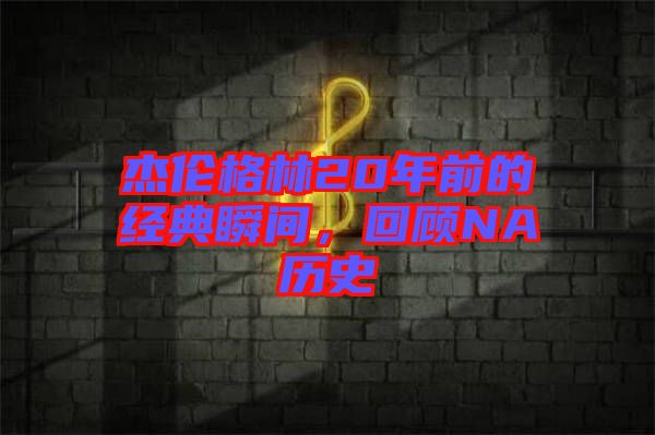 杰倫格林20年前的經典瞬間，回顧NA歷史