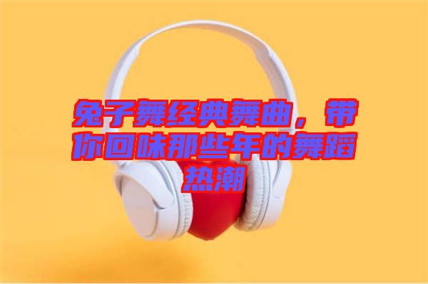 兔子舞經典舞曲，帶你回味那些年的舞蹈熱潮