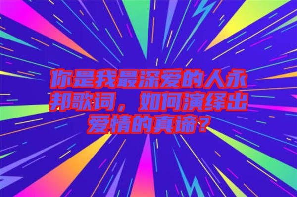 你是我最深愛的人永邦歌詞，如何演繹出愛情的真諦？