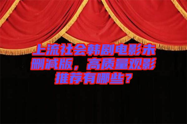 上流社會韓劇電影未刪減版，高質量觀影推薦有哪些？