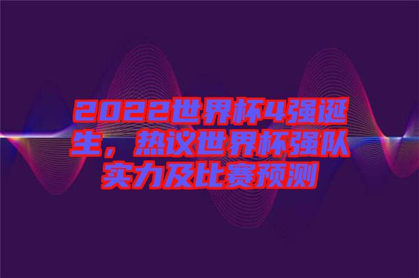 2022世界杯4強(qiáng)誕生，熱議世界杯強(qiáng)隊(duì)實(shí)力及比賽預(yù)測