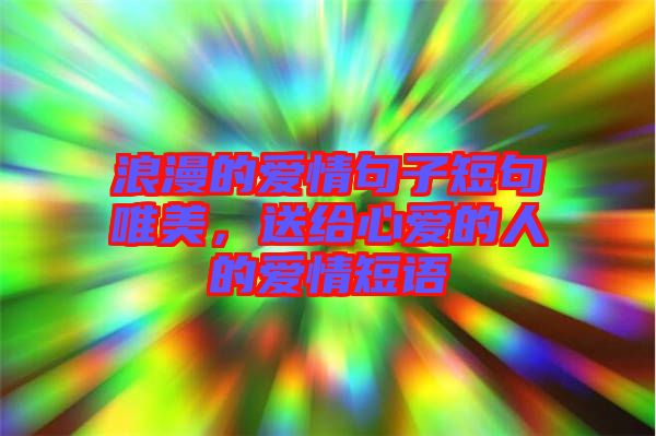 浪漫的愛情句子短句唯美，送給心愛的人的愛情短語