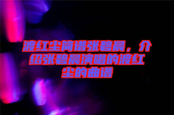 渡紅塵簡(jiǎn)譜張碧晨，介紹張碧晨演唱的渡紅塵的曲譜