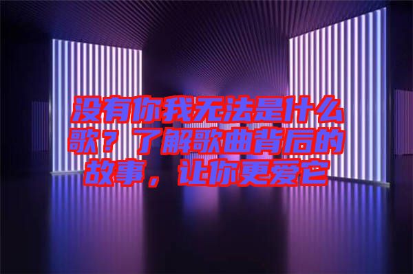 沒有你我無法是什么歌？了解歌曲背后的故事，讓你更愛它