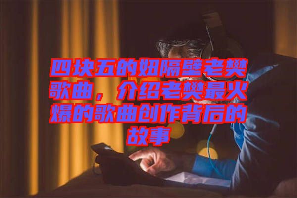 四塊五的妞隔壁老樊歌曲，介紹老樊最火爆的歌曲創作背后的故事