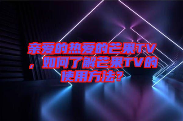 親愛的熱愛的芒果TV，如何了解芒果TV的使用方法？